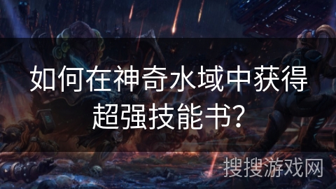 如何在神奇水域中获得超强技能书？