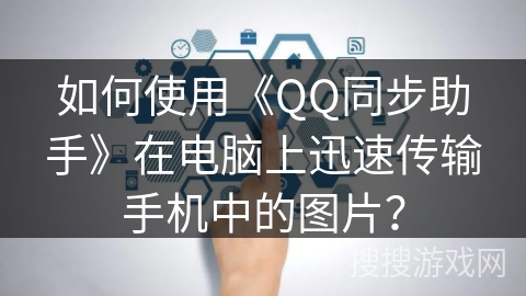 如何使用《QQ同步助手》在电脑上迅速传输手机中的图片? 如何使用《QQ同步助手》在电脑上迅速传输手机中的图片?