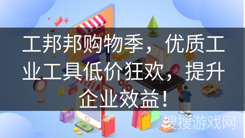 工邦邦购物季,优质工业工具低价狂欢,提升企业效益!