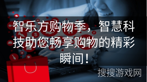 智乐方购物季,智慧科技助您畅享购物的精彩瞬间!