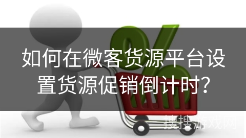 如何在微客货源平台设置货源促销倒计时?