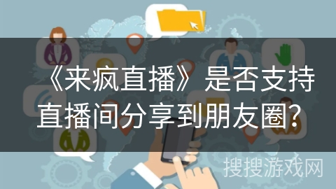 《来疯直播》是否支持直播间分享到朋友圈? 《来疯直播》是否支持直播间分享到朋友圈?
