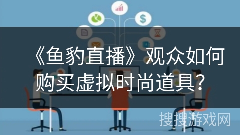 《鱼豹直播》观众如何购买虚拟时尚道具？