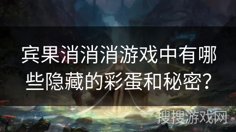 宾果消消消游戏中有哪些隐藏的彩蛋和秘密？