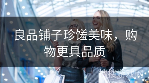 良品铺子珍馐美味,购物更具品质