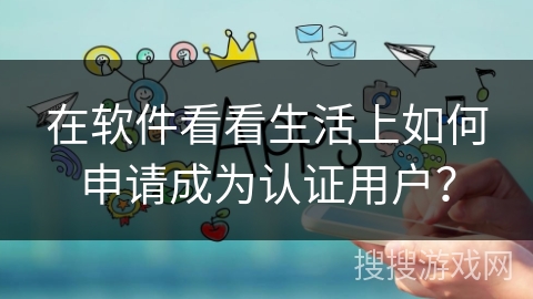 在软件看看生活上如何申请成为认证用户？