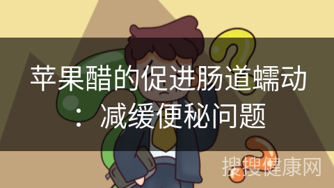 苹果醋的促进肠道蠕动：减缓便秘问题