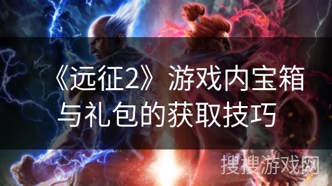 《远征2》游戏内宝箱与礼包的获取技巧