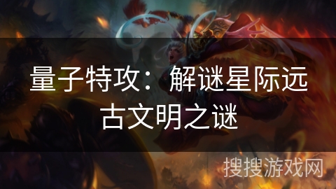 量子特攻:解谜星际远古文明之谜 量子特攻:解谜星际远古文明之谜