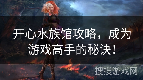 开心水族馆攻略，成为游戏高手的秘诀！