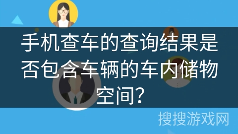 手机查车的查询结果是否包含车辆的车内储物空间？