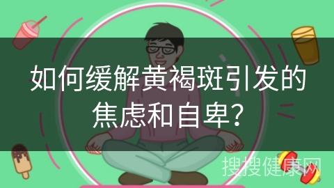 如何缓解黄褐斑引发的焦虑和自卑？