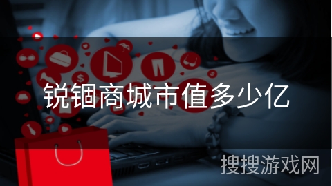 锐锢商城市值多少亿