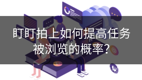 盯盯拍上如何提高任务被浏览的概率？