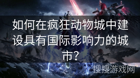 如何在疯狂动物城中建设具有国际影响力的城市？