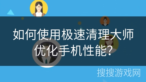 如何使用极速清理大师优化手机性能？