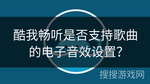 酷我畅听是否支持歌曲的电子音效设置？