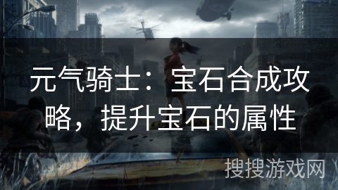 元气骑士：宝石合成攻略，提升宝石的属性