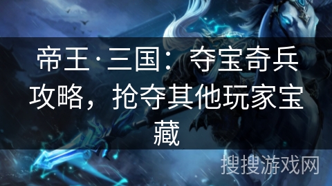 帝王·三国：夺宝奇兵攻略，抢夺其他玩家宝藏