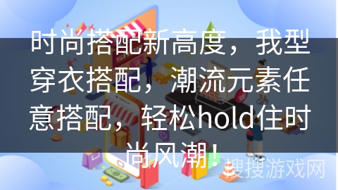 时尚搭配新高度，我型穿衣搭配，潮流元素任意搭配，轻松hold住时尚风潮！
