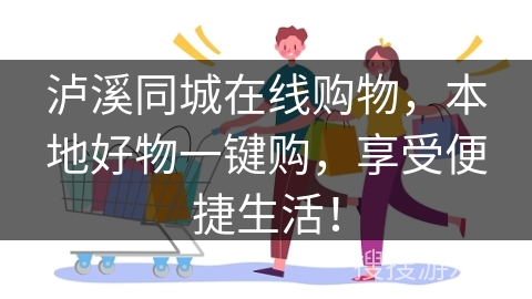 泸溪同城在线购物，本地好物一键购，享受便捷生活！