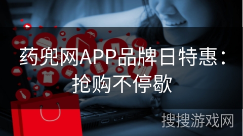 药兜网APP品牌日特惠：抢购不停歇