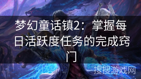 梦幻童话镇2:掌握每日活跃度任务的完成窍门 梦幻童话镇2:掌握每日活跃度任务的完成窍门