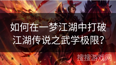 如何在一梦江湖中打破江湖传说之武学极限? 如何在一梦江湖中打破江湖传说之武学极限?