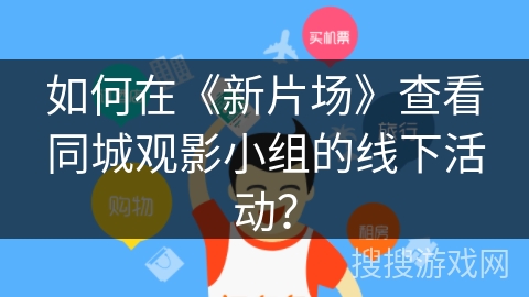 如何在《新片场》查看同城观影小组的线下活动? 如何在《新片场》查看同城观影小组的线下活动?