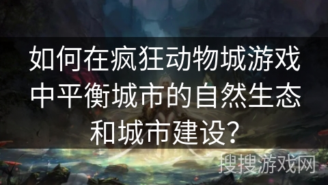 如何在疯狂动物城游戏中平衡城市的自然生态和城市建设？