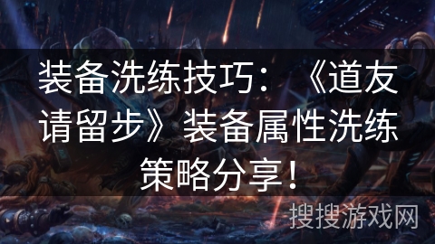 装备洗练技巧:《道友请留步》装备属性洗练策略分享! 装备洗练技巧:《道友请留步》装备属性洗练策略分享!