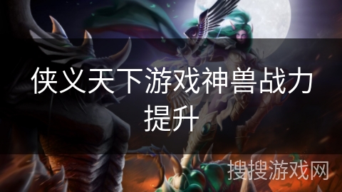 侠义天下游戏神兽战力提升