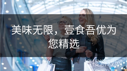 美味无限，壹食吾优为您精选