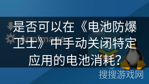 是否可以在《电池防爆卫士》中手动关闭特定应用的电池消耗? 是否可以在《电池防爆卫士》中手动关闭特定应用的电池消耗?