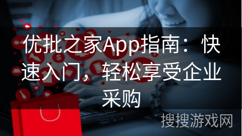 优批之家App指南：快速入门，轻松享受企业采购