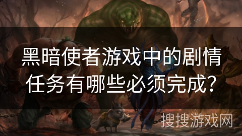 黑暗使者游戏中的剧情任务有哪些必须完成？