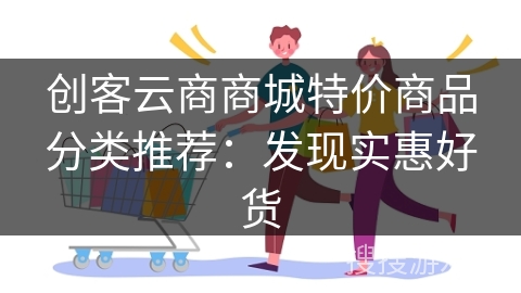 创客云商商城特价商品分类推荐：发现实惠好货