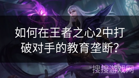 如何在王者之心2中打破对手的教育垄断? 如何在王者之心2中打破对手的教育垄断?