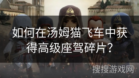 如何在汤姆猫飞车中获得高级座驾碎片？