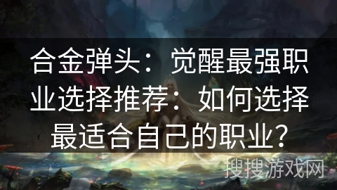 合金弹头：觉醒最强职业选择推荐：如何选择最适合自己的职业？