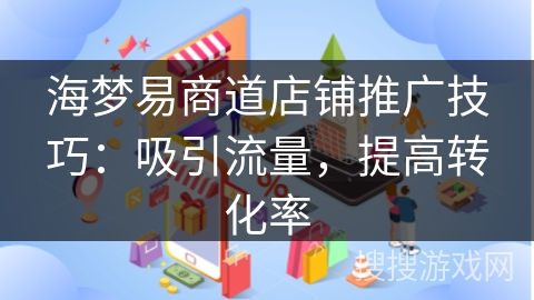 海梦易商道店铺推广技巧：吸引流量，提高转化率