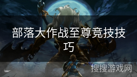 部落大作战至尊竞技技巧