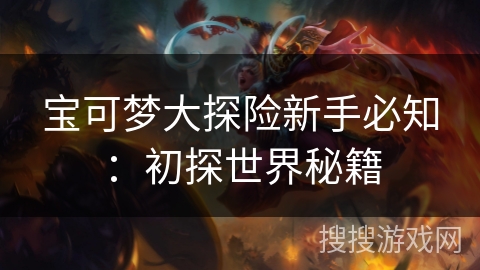 宝可梦大探险新手必知：初探世界秘籍