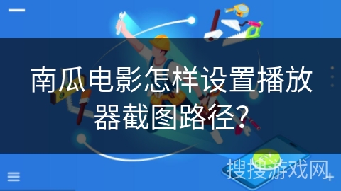 南瓜电影怎样设置播放器截图路径？