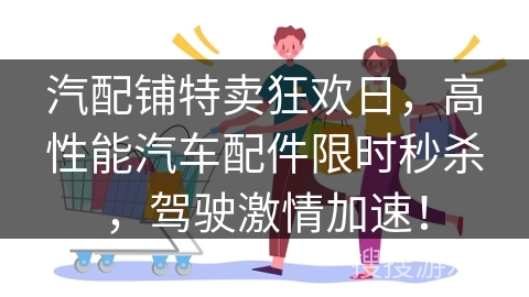 汽配铺特卖狂欢日，高性能汽车配件限时秒杀，驾驶激情加速！