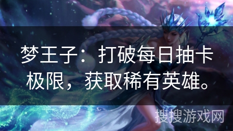 梦王子:打破每日抽卡极限,获取稀有英雄。 梦王子:打破每日抽卡极限,获取稀有英雄。