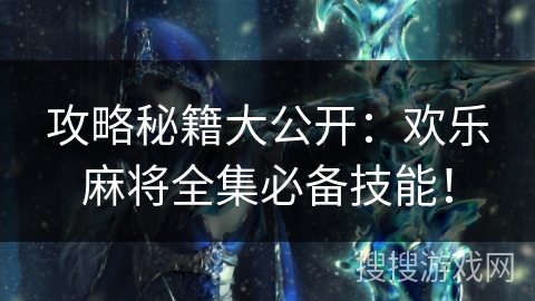 攻略秘籍大公开：欢乐麻将全集必备技能！