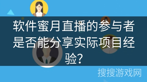 软件蜜月直播的参与者是否能分享实际项目经验？