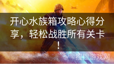 开心水族箱攻略心得分享，轻松战胜所有关卡！