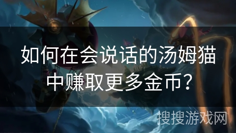 如何在会说话的汤姆猫中赚取更多金币？